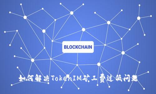 如何解决TokenIM矿工费过低问题