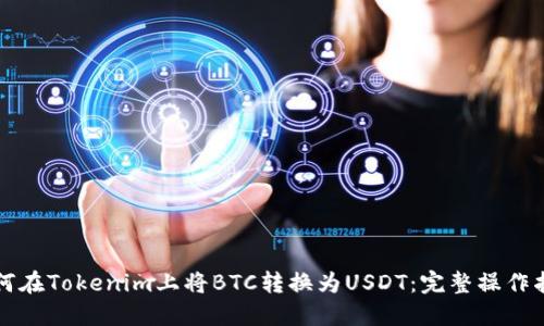 如何在Tokenim上将BTC转换为USDT：完整操作指南