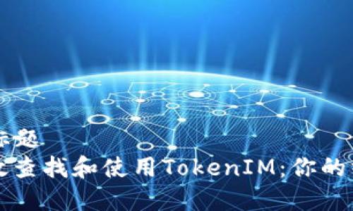 ### 标题
如何有效查找和使用TokenIM：你的终极指南