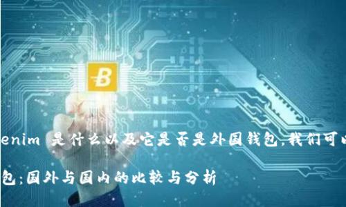 关于您的问题，Tokenim 是什么以及它是否是外国钱包，我们可以进行进一步探讨。

### Tokenim钱包：国外与国内的比较与分析