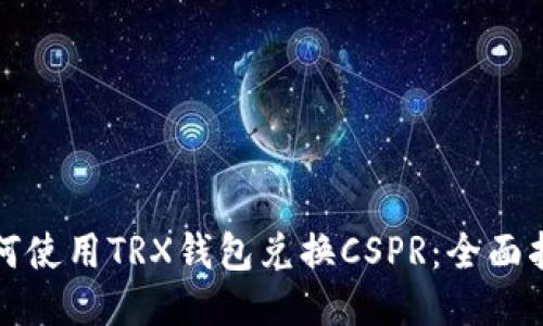 如何使用TRX钱包兑换CSPR：全面指南