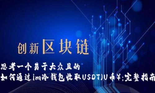 思考一个易于大众且的  
如何通过im冷钱包收取USDT（U币）：完整指南