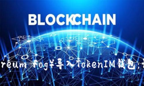 如何将以太雾（Ethereum Fog）导入TokenIM钱包：详细步骤与实用技巧