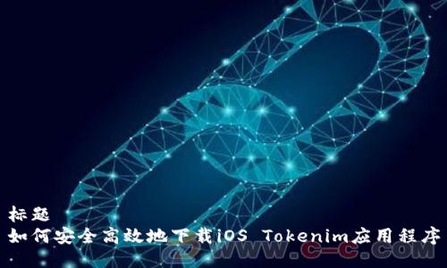 标题 
如何安全高效地下载iOS Tokenim应用程序