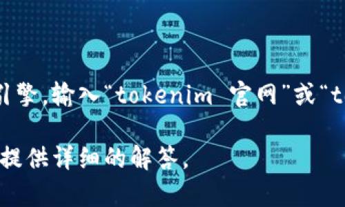 为了帮助您找到关于 tokenim 官网的信息，您可以在手机上使用百度搜索引擎，输入“tokenim 官网”或“tokenim 官方网站”。这样可以直接找到与 tokenim 相关的官方网站和信息。

如果您对 tokenim 平台有具体的问题或者需要的信息，请告诉我，我会尽量提供详细的解答。