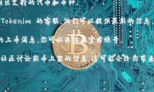 根据最新的信息，Tokenim 是一种数字资产交易平台，旨在为用户提供安全、便捷的交易体验。至于其是否支持 IoTeX (IOTX)，你的问题的答案可能取决于 Tokenim 平台的具体实现和更新。

IoTeX 是一个专注于物联网的区块链网络，旨在实现可信的设备数据交换和智能合约的执行。许多交易所会根据市场需求和合作伙伴关系不断更新他们所支持的资产。

要确定 Tokenim 是否支持 IOTX，你可以采取以下几种方法：

1. **访问 Tokenim 官方网站**: 查看他们的资产列表或公告，通常会列出支持的代币和币种。

2. **咨询客户支持**: 如果你在网站上找不到相关信息，可以直接联系 Tokenim 的客服，他们可以提供最新的信息。

3. **关注社交媒体**: 有时候，交易所会通过他们的社交媒体发布最新的上币消息，你可以关注其官方账号。

4. **查阅相关社区**: 玩家和用户有时会在 Reddit、Telegram 或其他社区讨论新币上架的信息，这可能会给你带来一些线索。

如果你对 Tokenim 或 IoTeX 还有其他具体问题，欢迎继续提问！