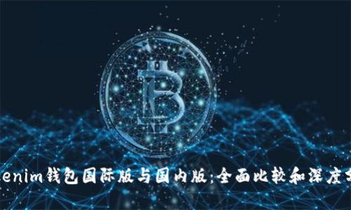 Tokenim钱包国际版与国内版：全面比较和深度分析