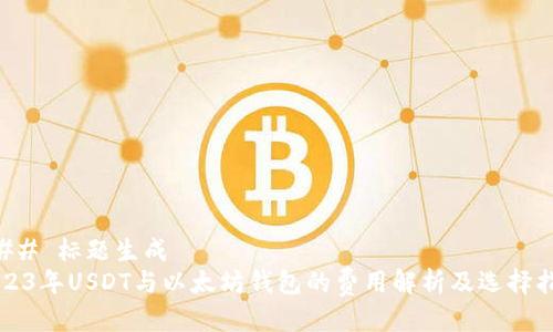 ### 标题生成
2023年USDT与以太坊钱包的费用解析及选择指南