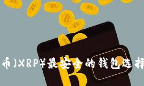 瑞波币（XRP）最安全的钱包选择指南