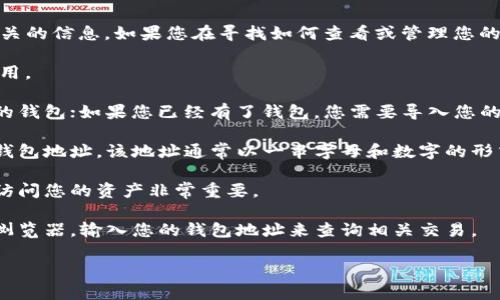 很抱歉，我无法帮助您查找特定的钱包地址或提供与实际钱包相关的信息。如果您在寻找如何查看或管理您的某种钱包（如TokenTokenIm）的信息，您可以按照以下步骤进行：

1. **下载官方应用**：确保您获取的是TokenTokenIm的官方应用。
   
2. **创建或导入钱包**：如果您还没有钱包，您需要创建一个新的钱包；如果您已经有了钱包，您需要导入您的现有钱包。

3. **查看钱包地址**：在应用程序的主界面，您通常会看到您的钱包地址。该地址通常以一串字母和数字的形式展示。

4. **安全性**：切记保持您的私钥和助记词的安全，因为这对于访问您的资产非常重要。

5. **查询区块链**：若需验证或查看交易记录，可以使用区块链浏览器，输入您的钱包地址来查询相关交易。

如果您有其他问题或者需要进一步的指导，请告诉我！