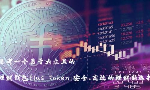 思考一个易于大众且的

理财钱包Plus Token：安全、高效的理财新选择