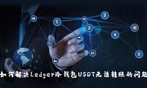 如何解决Ledger冷钱包USDT无法转账的问题