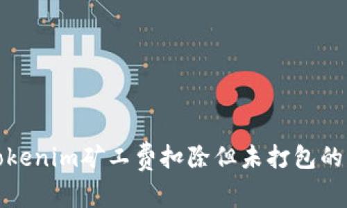 标题: Tokenim矿工费扣除但未打包的原因解析