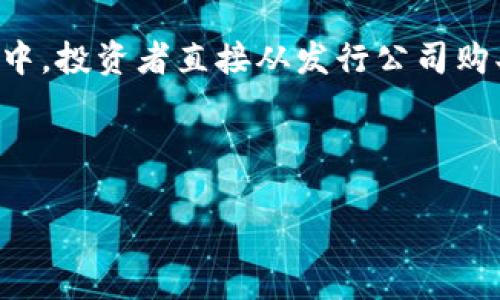 在回答“tokentokenim钱包是一级市场吗”这个问题之前，我们先明确几个相关的概念，以便更好地理解。

一级市场（Primary Market）是指新证券或新份额首次发行并出售的市场，通常是公司首次公开发行（IPO）股票的地方。在这个市场中，投资者直接从发行公司购买证券，通常是通过承销商进行的。而钱包是用于存储和管理数字资产（如加密货币）的工具，它可以是软件（热钱包）或硬件（冷钱包）。

因此，tokentokenim钱包本身并不构成一级市场的概念。它更像是一个平台或工具，用以帮助用户管理和交易数字资产。

### tokentokenim钱包与一级市场的关系解析