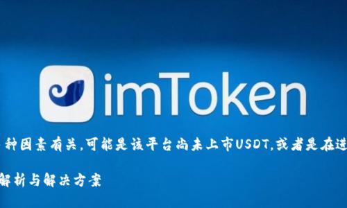 在Tokenim上没有USDT的情况可能与多种因素有关。可能是该平台尚未上市USDT，或者是在进行维护与更新，用户需要确认以下几点。

### Tokenim上为何没有USDT？深入解析与解决方案