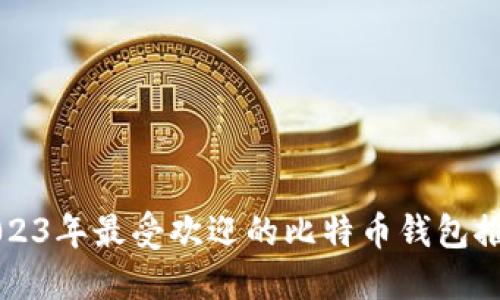 2023年最受欢迎的比特币钱包推荐