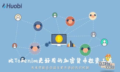 比Tokenim更好用的加密货币投资工具