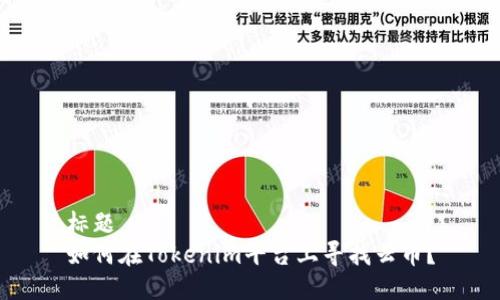 标题
如何在Tokenim平台上寻找云币？