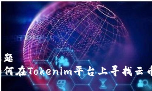 标题
如何在Tokenim平台上寻找云币？