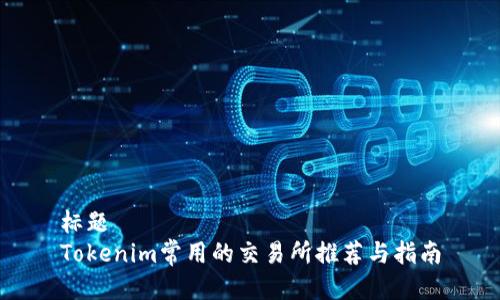 标题
Tokenim常用的交易所推荐与指南