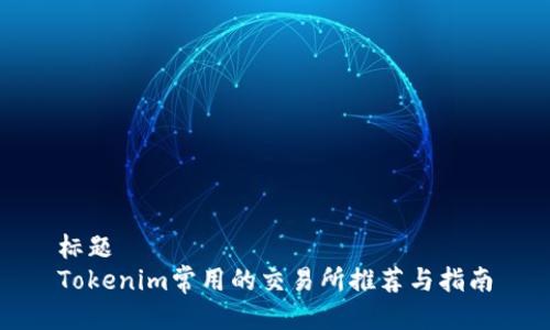 标题
Tokenim常用的交易所推荐与指南