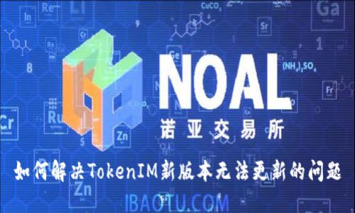 如何解决TokenIM新版本无法更新的问题