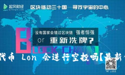 Tokenim 代币 Lon 会进行空投吗？最新信息与分析