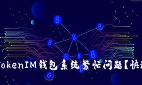 如何解决Token TokenIM钱包系统繁忙问题？快速有效的解决方案