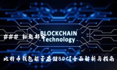 ### 标题部分比特币钱包能否存储BDC？全面解析与