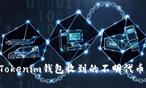 如何处理Tokenim钱包收到的不明代币：全面指南