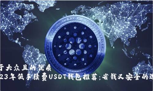 易于大众且的优质
2023年低手续费USDT钱包推荐：省钱又安全的选择