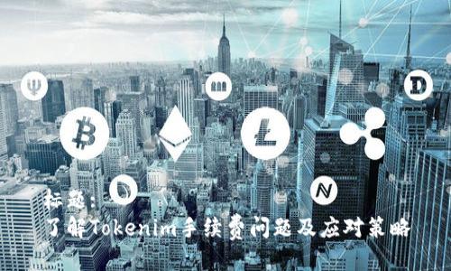 标题: 
了解Tokenim手续费问题及应对策略