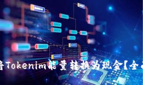 如何将Tokenim能量转换为现金？全面指南