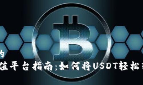 易于理解且的
USDT钱包充值平台指南：如何将USDT轻松转入交易平台