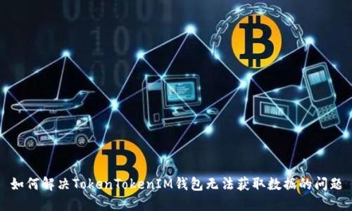 如何解决TokenTokenIM钱包无法获取数据的问题