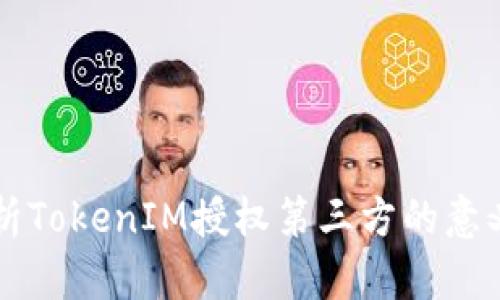 全面解析TokenIM授权第三方的意义与应用