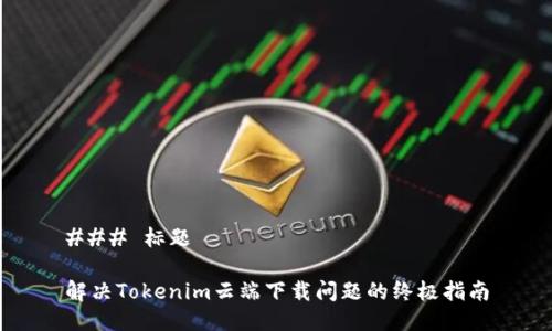 ### 标题

解决Tokenim云端下载问题的终极指南