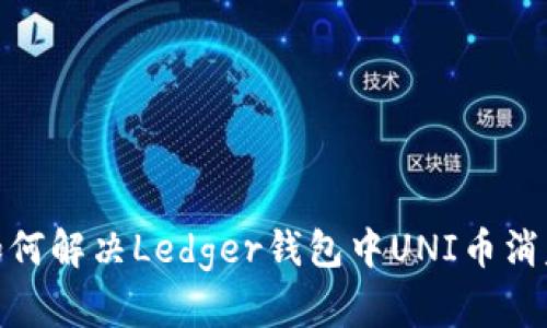 标题: 如何解决Ledger钱包中UNI币消失的问题