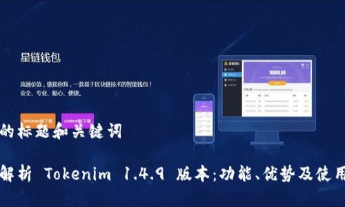 思考的标题和关键词

全面解析 Tokenim 1.4.9 版本：功能、优势及使用指南