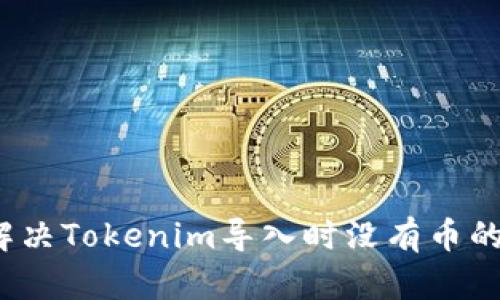 如何解决Tokenim导入时没有币的问题？