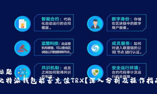 标题
比特派钱包能否充值TRX？深入分析及操作指南