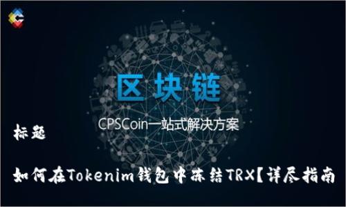 标题

如何在Tokenim钱包中冻结TRX？详尽指南