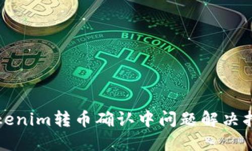 Tokenim转币确认中问题解决指南