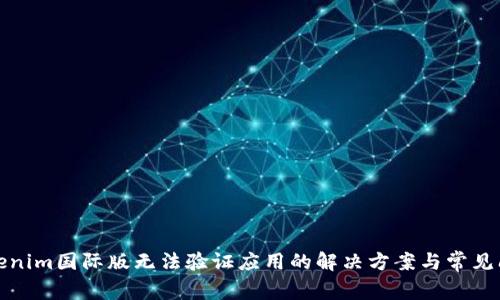 Tokenim国际版无法验证应用的解决方案与常见问题