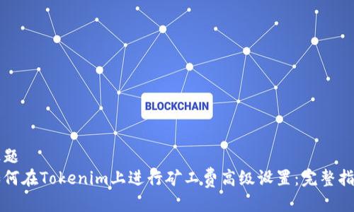 标题
如何在Tokenim上进行矿工费高级设置：完整指南