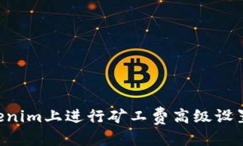 标题
如何在Tokenim上进行矿工费高级设置：完整指南