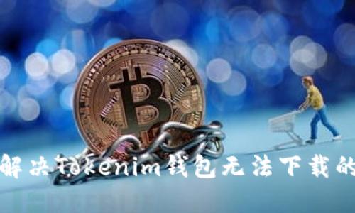 如何解决Tokenim钱包无法下载的问题