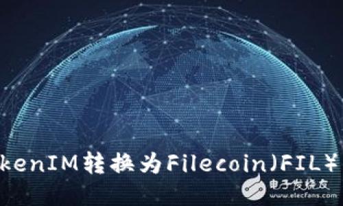 如何将TokenIM转换为Filecoin（FIL）：详细指南