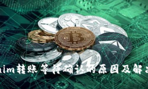 Tokenim转账等待确认的原因及解决方法