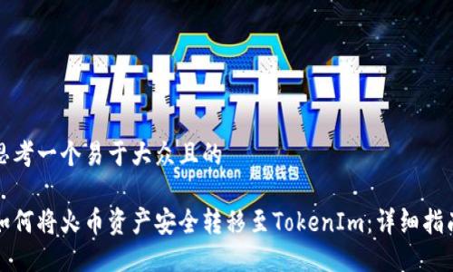 思考一个易于大众且的

如何将火币资产安全转移至TokenIm：详细指南